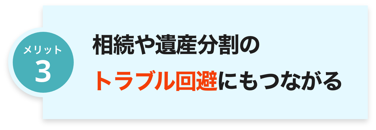 相続や遺産分割の
トラブル回避にもつながる