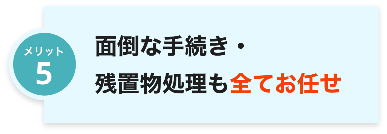 面倒な手続き・
残置物処理も全てお任せ