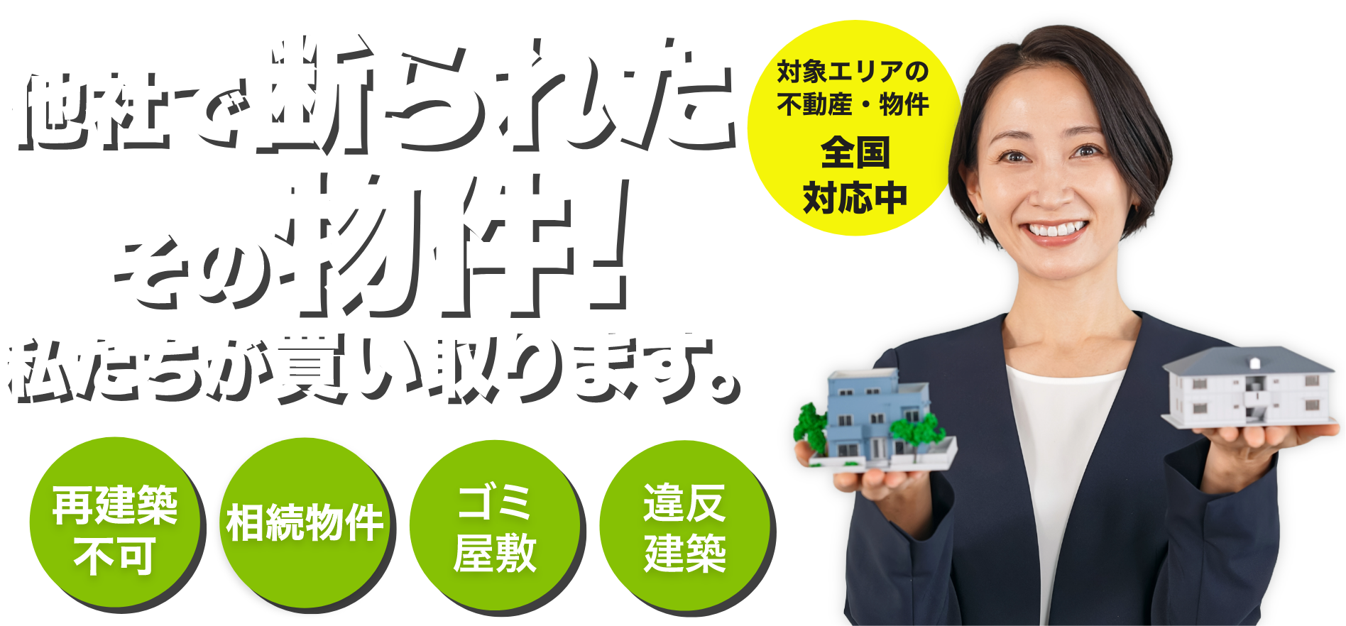 空き家 買取
他社で断られたその物件！
私たちが買い取ります。  対象エリアの不動産・物件一都三県対応中  再建築不可
相続物件
ゴミ
屋敷
違反建築