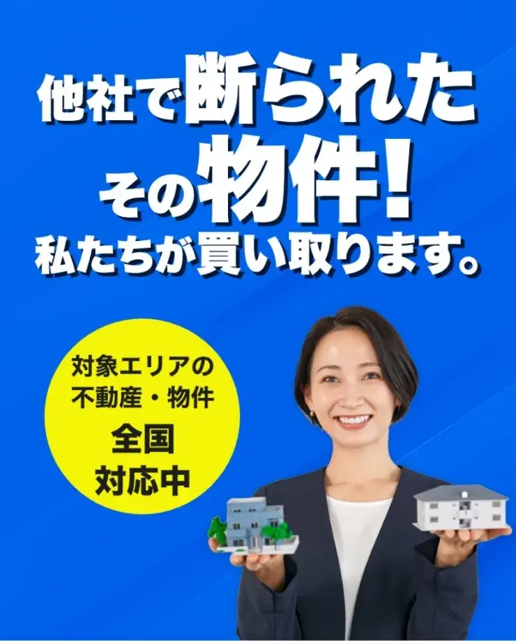 空き家 買取
他社で断られたその物件!
私たちが買い取ります。
対象エリアの不動産・物件全国対応中