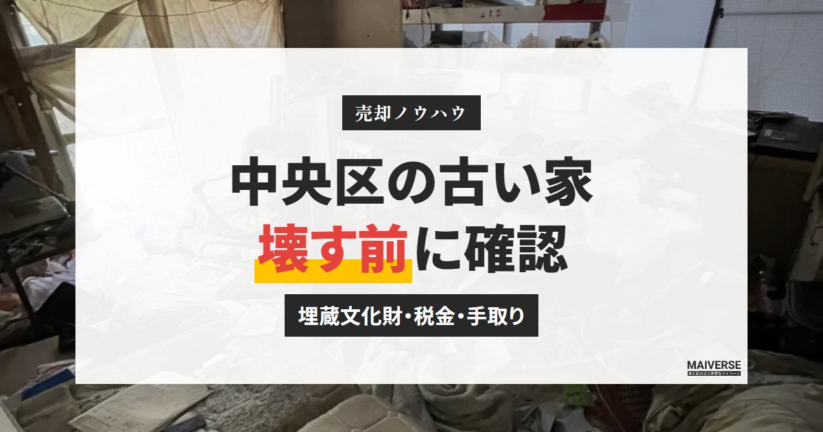 中央区の古い家は解体してから売る?更地の費用・埋蔵文化財の確認・固定資産税