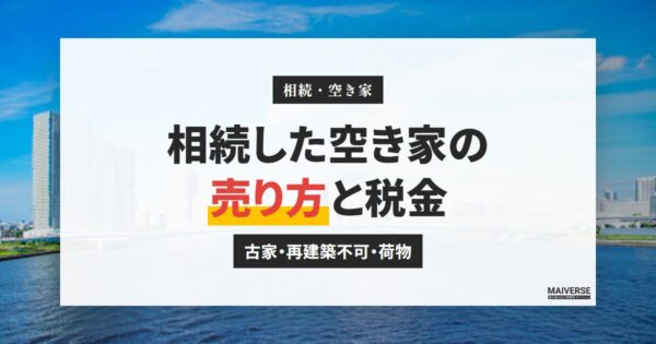 相続した空き家の売却｜古家・再建築不可・荷物が多い家の売り方と税金