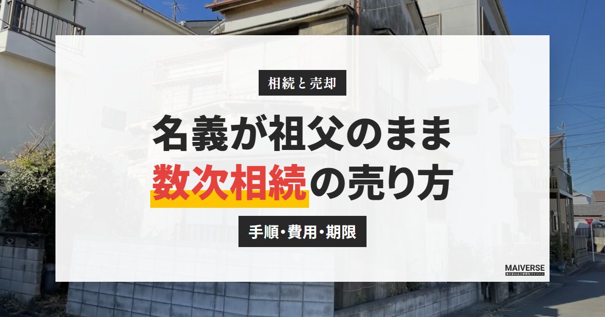 登記名義が亡くなった祖父のまま|数次相続の家を売る手順と登記の費用・期限